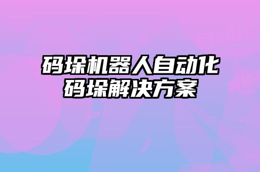 碼垛機器人自動化碼垛解決方案
