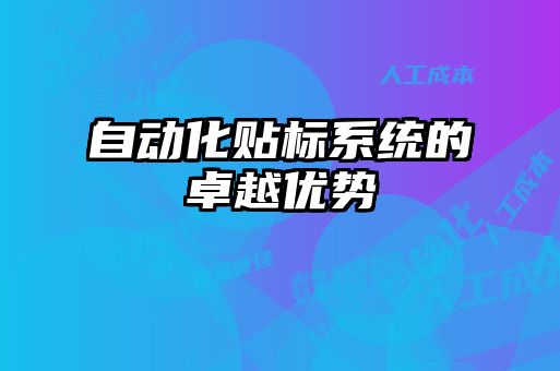 自動(dòng)化貼標(biāo)系統(tǒng)的卓越優(yōu)勢